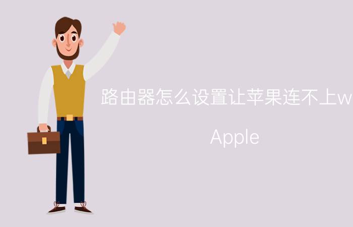 路由器怎么设置让苹果连不上wifi Apple watch怎么断开wifi连接？